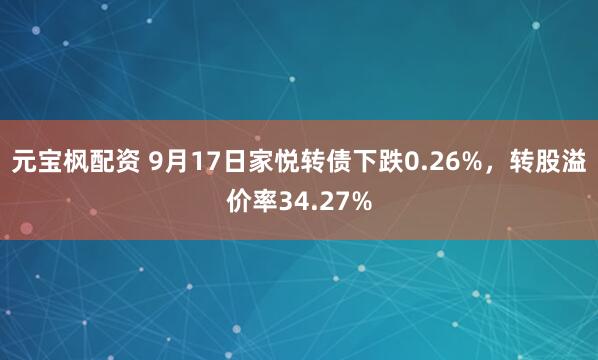 元宝枫配资 9月17日家悦转债下跌0.26%，转股溢价率34.27%