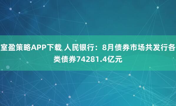 室盈策略APP下载 人民银行：8月债券市场共发行各类债券74281.4亿元