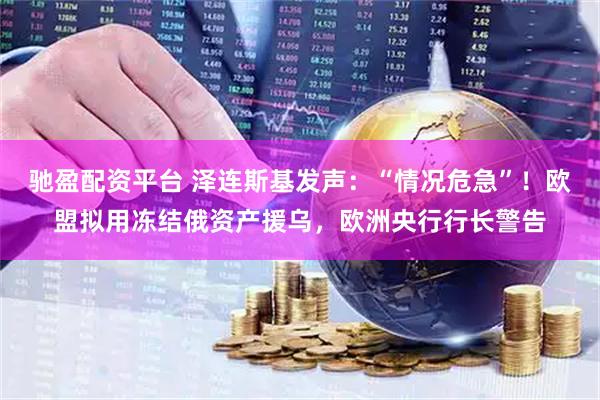 驰盈配资平台 泽连斯基发声：“情况危急”！欧盟拟用冻结俄资产援乌，欧洲央行行长警告