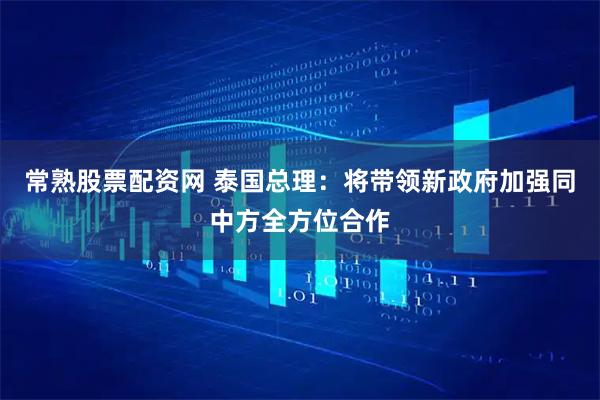 常熟股票配资网 泰国总理：将带领新政府加强同中方全方位合作