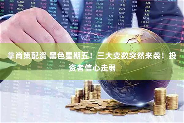 掌尚策配资 黑色星期五！三大变数突然来袭！投资者信心走弱