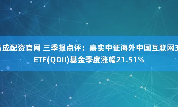 富成配资官网 三季报点评：嘉实中证海外中国互联网30ETF(QDII)基金季度涨幅21.51%