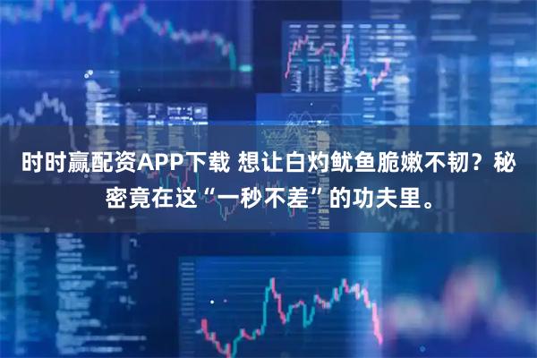 时时赢配资APP下载 想让白灼鱿鱼脆嫩不韧？秘密竟在这“一秒不差”的功夫里。
