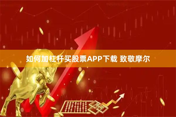 如何加杠杆买股票APP下载 致敬摩尔