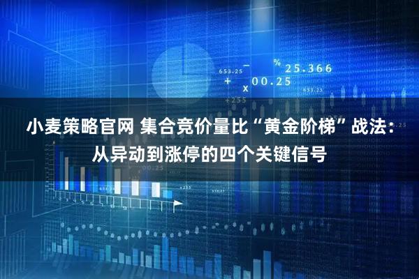 小麦策略官网 集合竞价量比“黄金阶梯”战法：从异动到涨停的四个关键信号