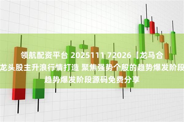 领航配资平台 2025111 72026【龙马合一】专为捕捉龙头股主升浪行情打造 聚焦强势个股的趋势爆发阶段源码免费分享