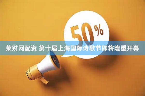 莱财网配资 第十届上海国际诗歌节即将隆重开幕