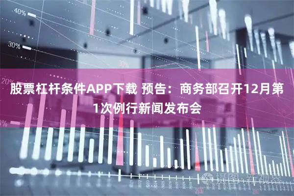 股票杠杆条件APP下载 预告：商务部召开12月第1次例行新闻发布会