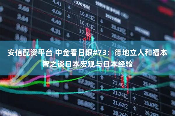 安信配资平台 中金看日银#73：德地立人和福本智之谈日本宏观与日本经验