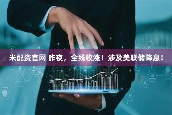 米配资官网 昨夜，全线收涨！涉及美联储降息！