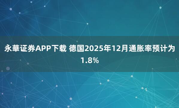 永華证券APP下载 德国2025年12月通胀率预计为1.8%
