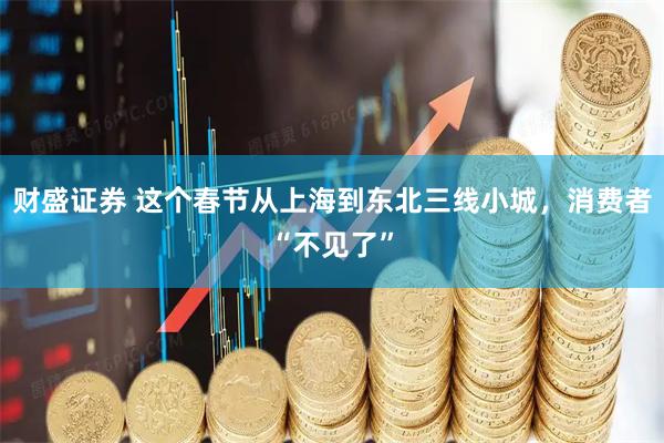 财盛证券 这个春节从上海到东北三线小城，消费者“不见了”