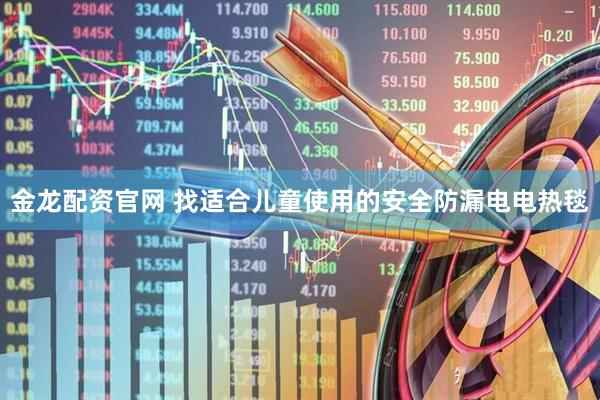 金龙配资官网 找适合儿童使用的安全防漏电电热毯
