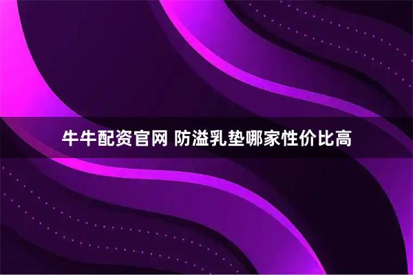 牛牛配资官网 防溢乳垫哪家性价比高